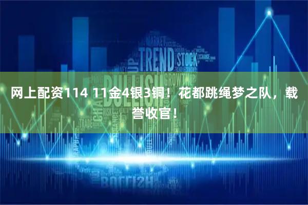 网上配资114 11金4银3铜！花都跳绳梦之队，载誉收官！