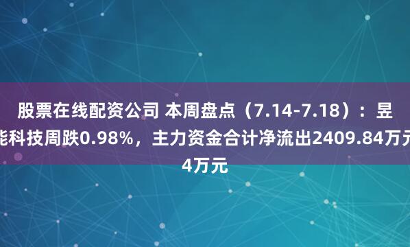 股票在线配资公司 本周盘点（7.14-7.18）：昱能科技周跌0.98%，主力资金合计净流出2409.84万元